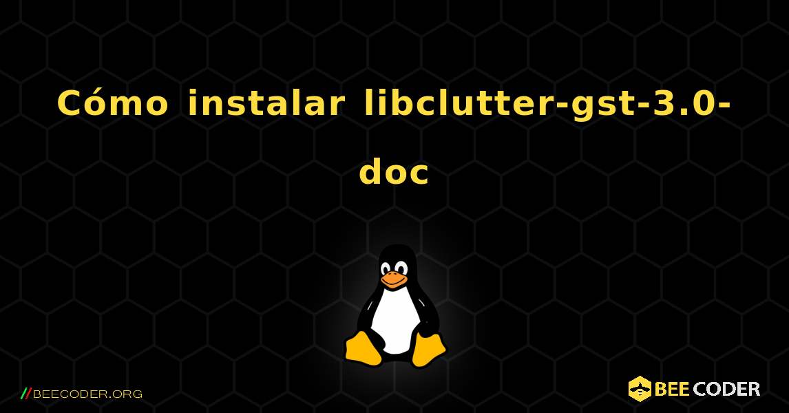 Cómo instalar libclutter-gst-3.0-doc . Linux