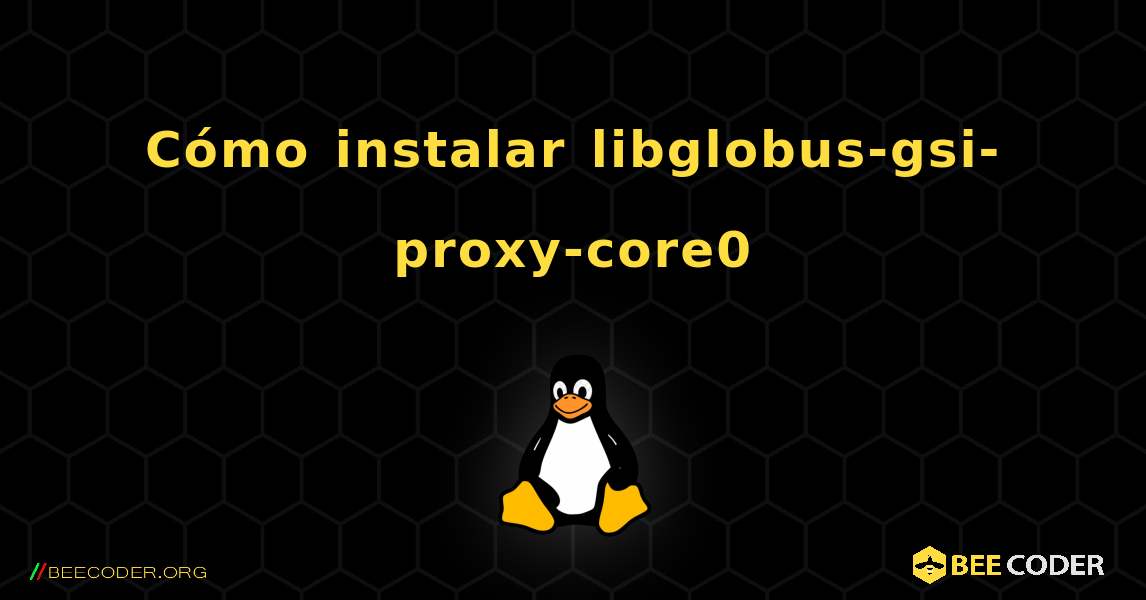 Cómo instalar libglobus-gsi-proxy-core0 . Linux