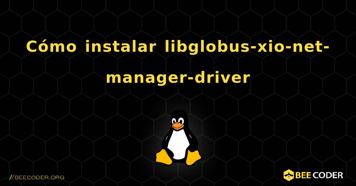 Cómo instalar libglobus-xio-net-manager-driver . Linux