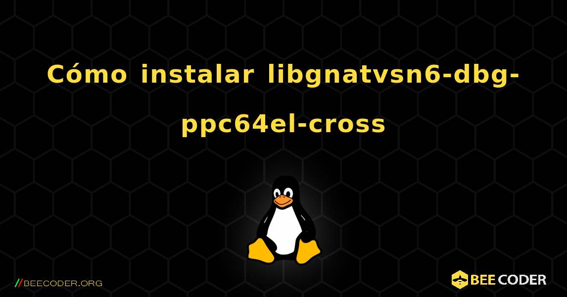 Cómo instalar libgnatvsn6-dbg-ppc64el-cross . Linux