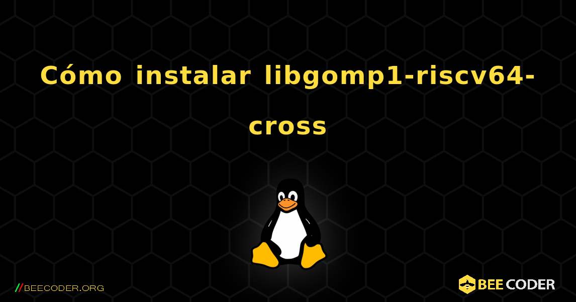 Cómo instalar libgomp1-riscv64-cross . Linux