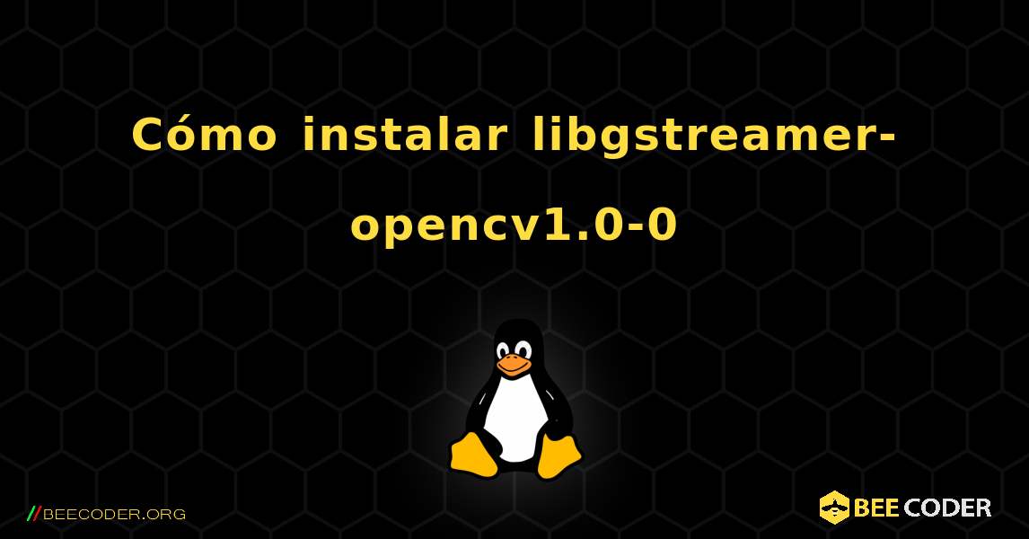 Cómo instalar libgstreamer-opencv1.0-0 . Linux