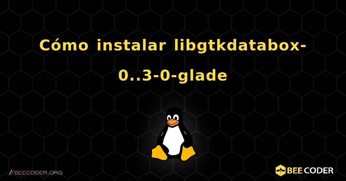 Cómo instalar libgtkdatabox-0..3-0-glade . Linux
