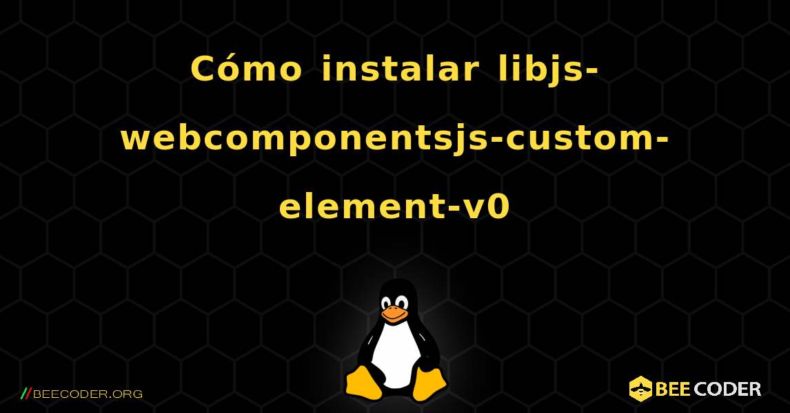 Cómo instalar libjs-webcomponentsjs-custom-element-v0 . Linux