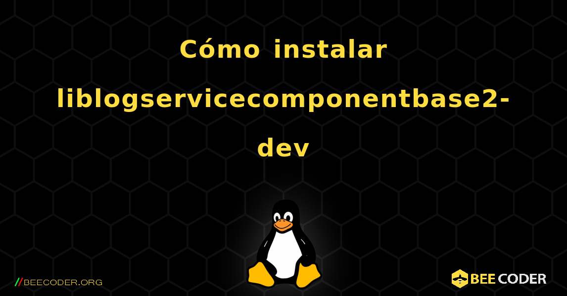 Cómo instalar liblogservicecomponentbase2-dev . Linux