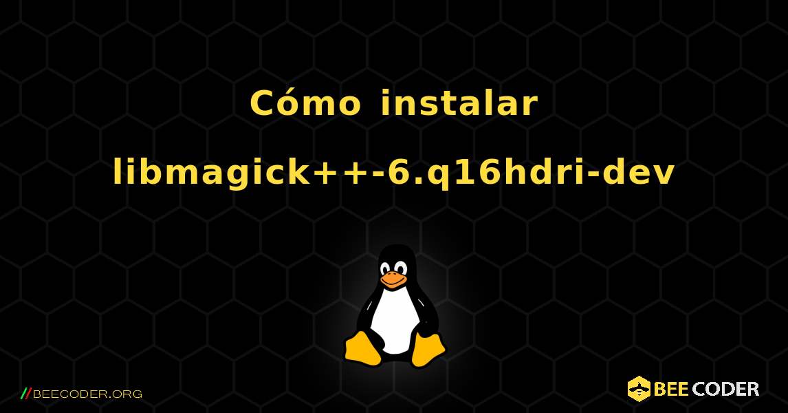 Cómo instalar libmagick++-6.q16hdri-dev . Linux