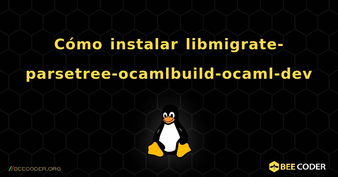 Cómo instalar libmigrate-parsetree-ocamlbuild-ocaml-dev . Linux