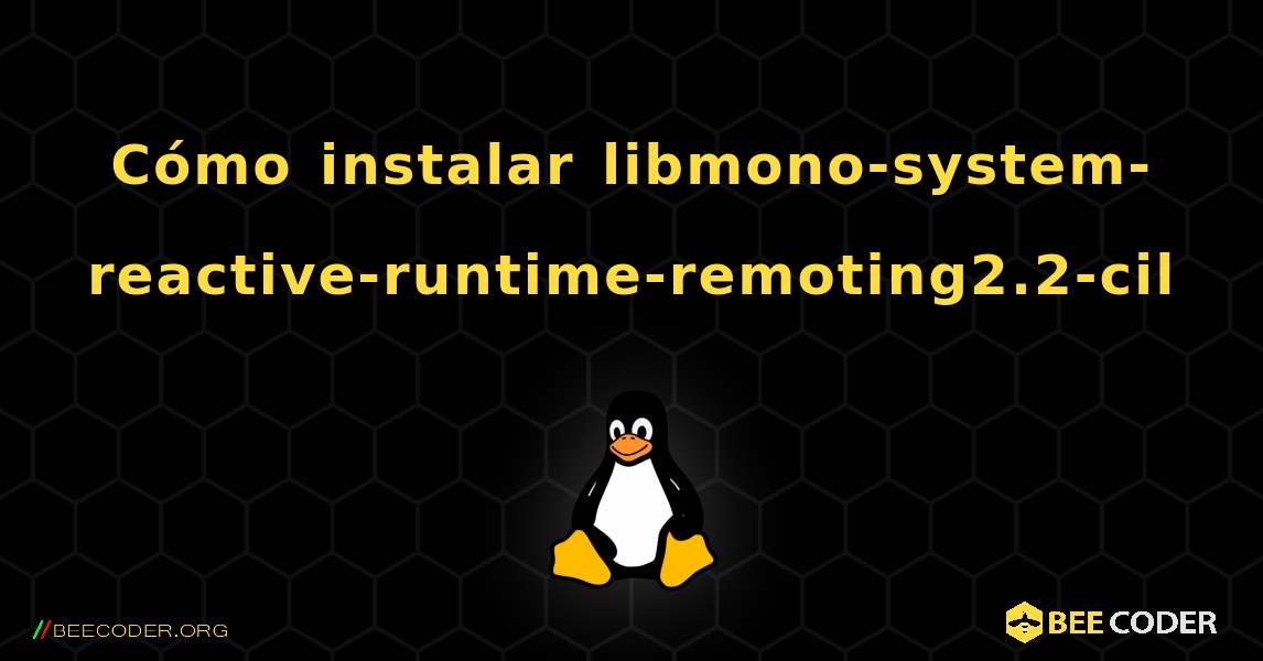 Cómo instalar libmono-system-reactive-runtime-remoting2.2-cil . Linux