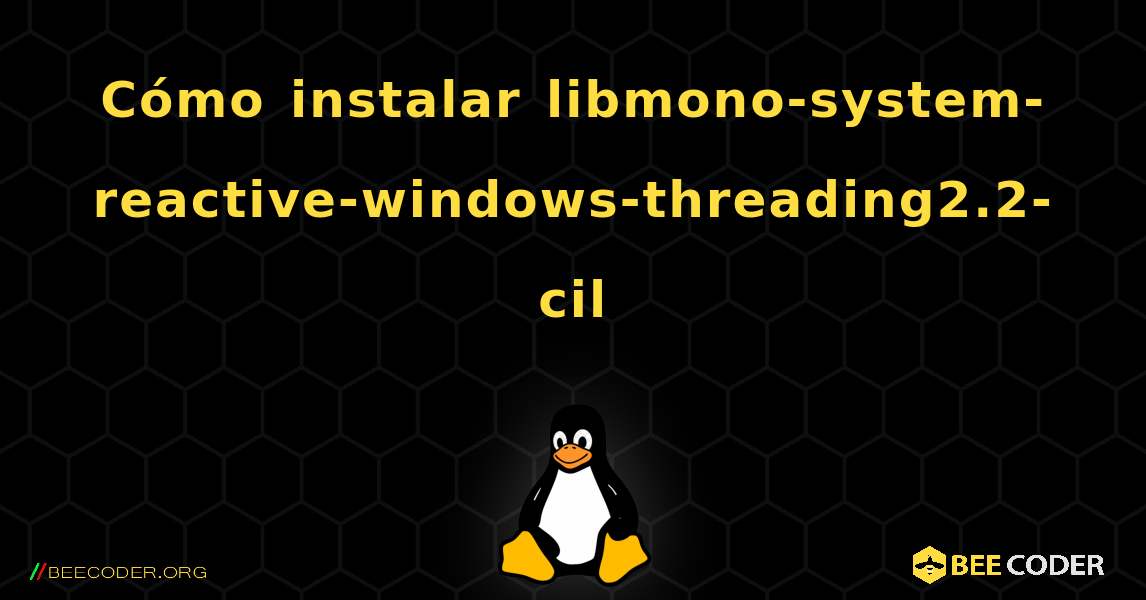 Cómo instalar libmono-system-reactive-windows-threading2.2-cil . Linux
