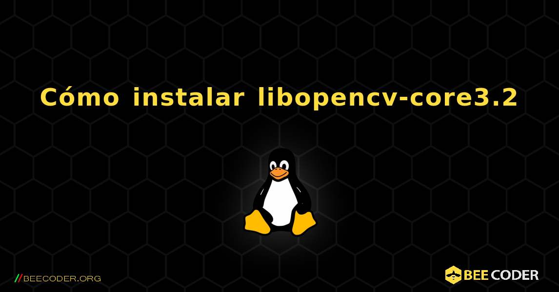 Cómo instalar libopencv-core3.2 . Linux