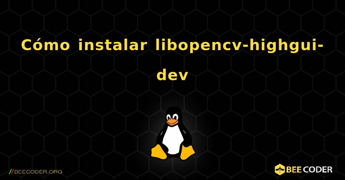 Cómo instalar libopencv-highgui-dev . Linux