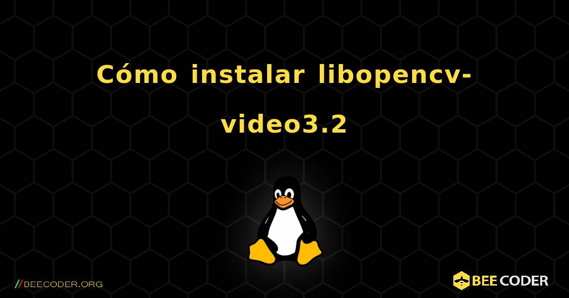 Cómo instalar libopencv-video3.2 . Linux