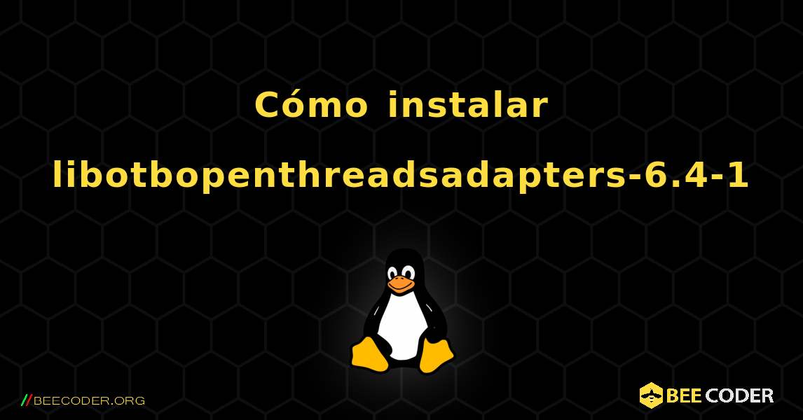 Cómo instalar libotbopenthreadsadapters-6.4-1 . Linux