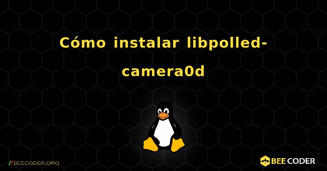 Cómo instalar libpolled-camera0d . Linux