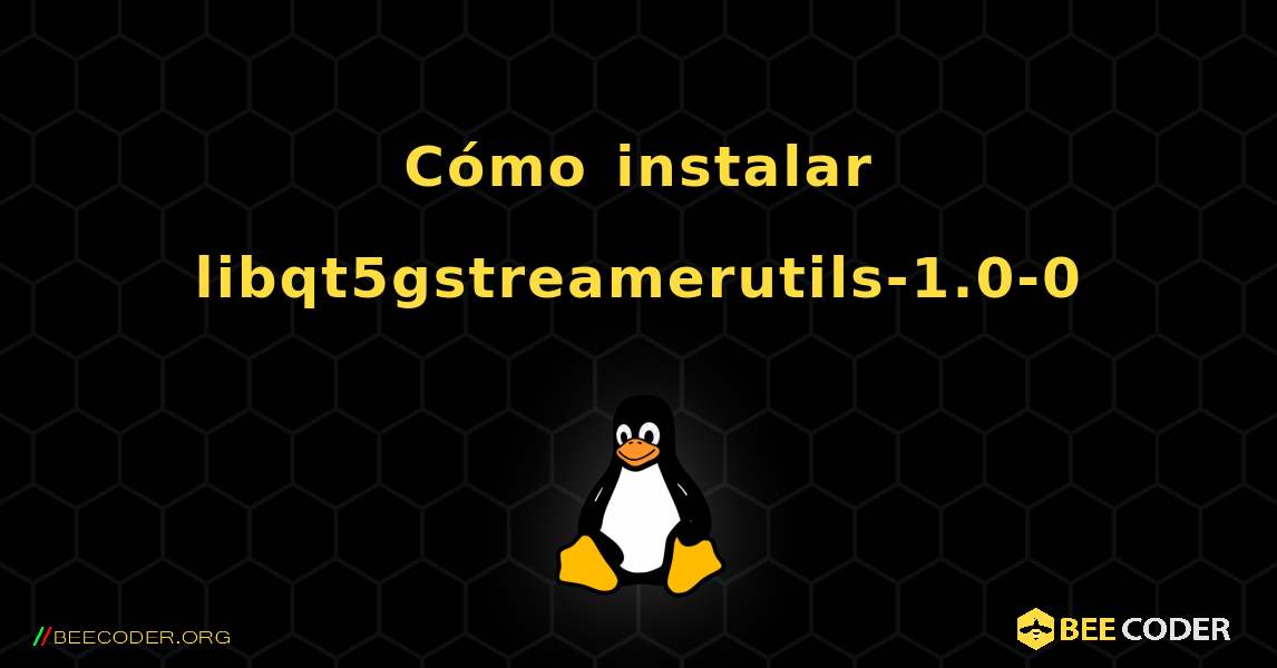 Cómo instalar libqt5gstreamerutils-1.0-0 . Linux