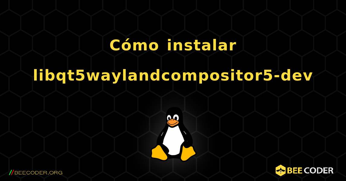 Cómo instalar libqt5waylandcompositor5-dev . Linux