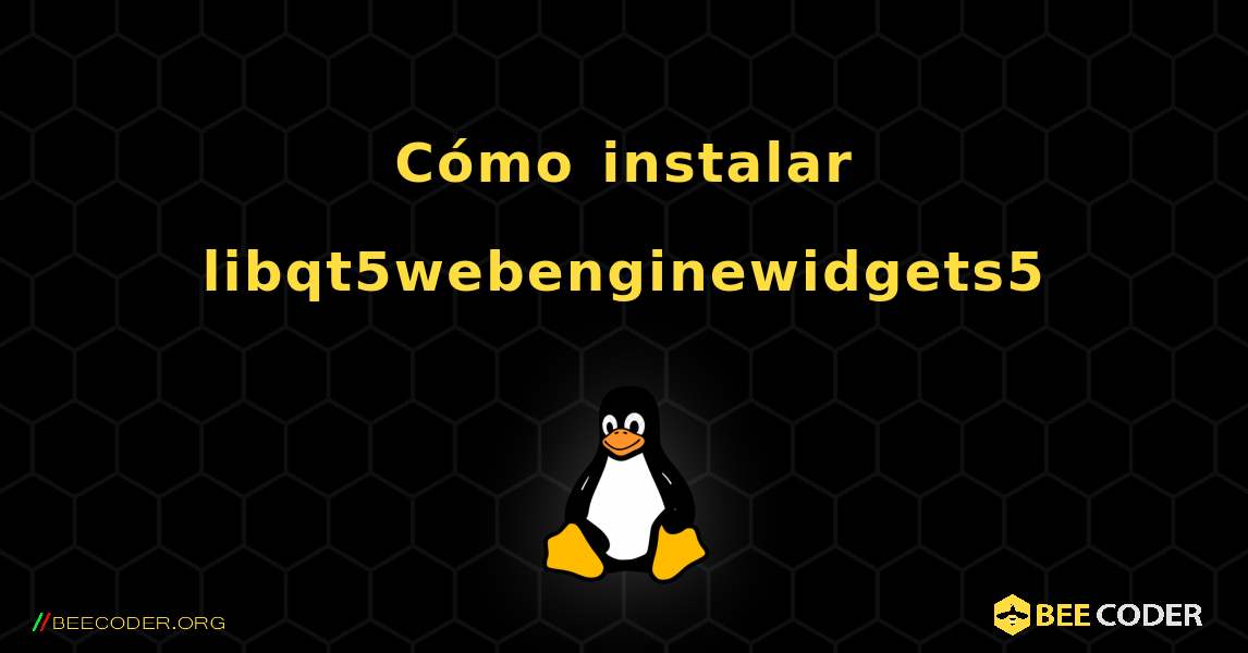 Cómo instalar libqt5webenginewidgets5 . Linux