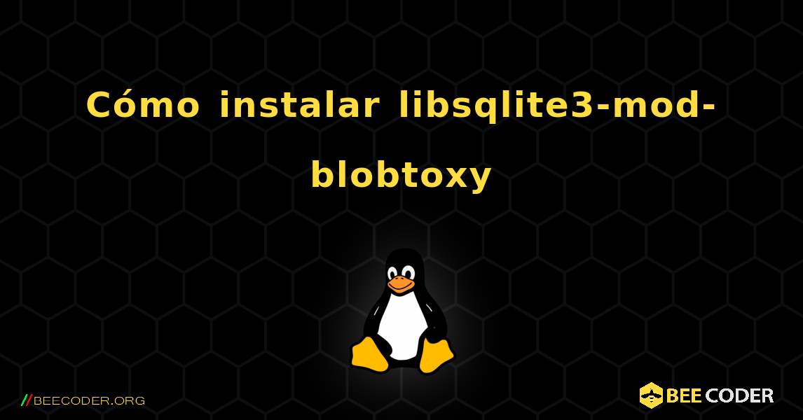 Cómo instalar libsqlite3-mod-blobtoxy . Linux