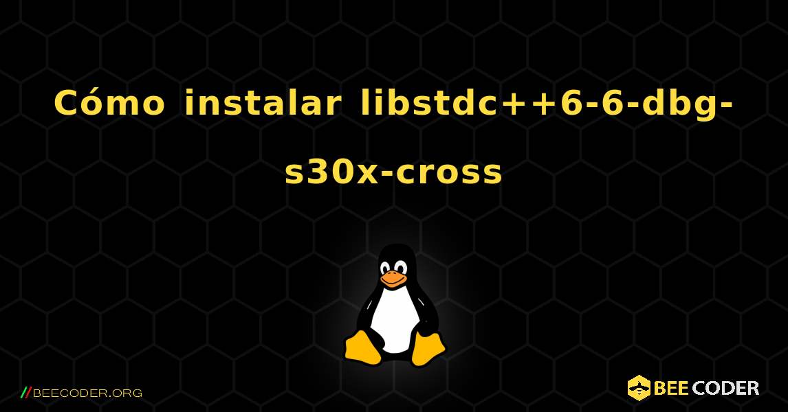 Cómo instalar libstdc++6-6-dbg-s30x-cross . Linux