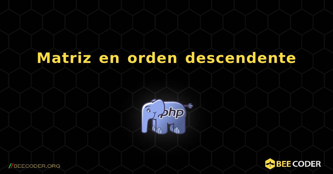 Matriz en orden descendente. PHP