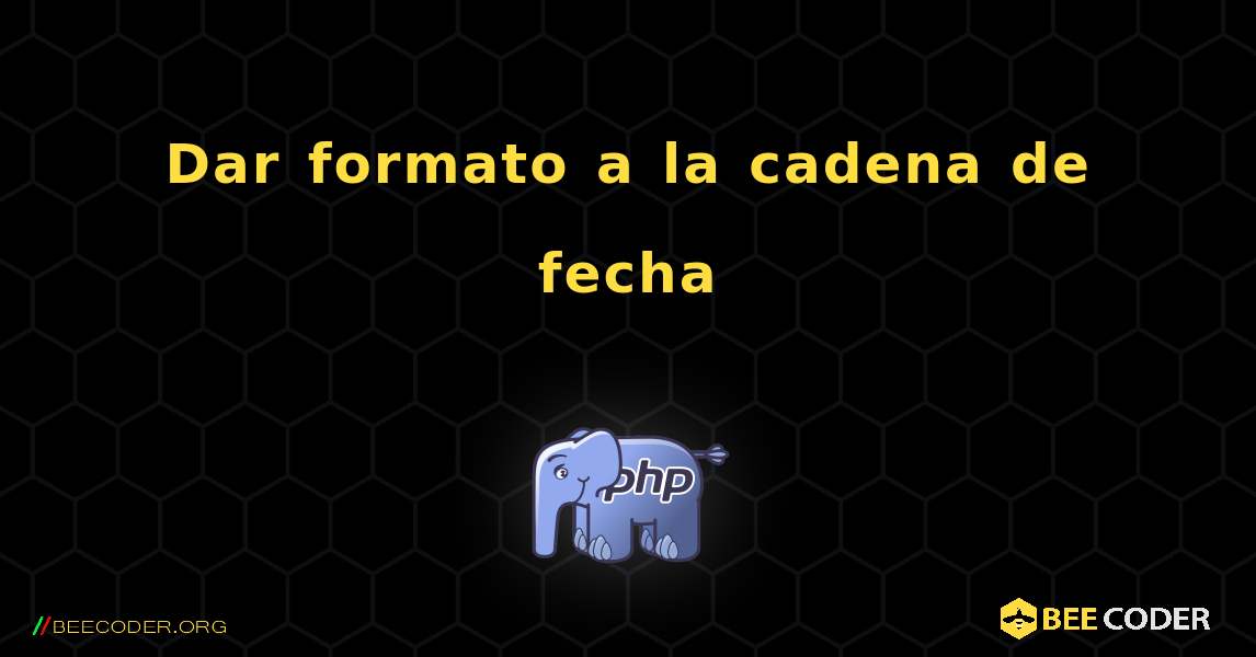 Dar formato a la cadena de fecha. PHP