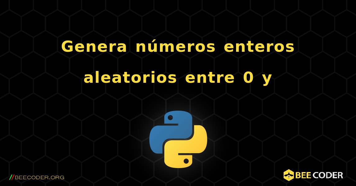 Genera números enteros aleatorios entre 0 y. Python