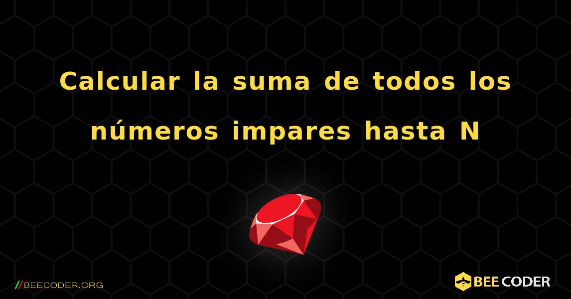 Calcular la suma de todos los números impares hasta N. Ruby