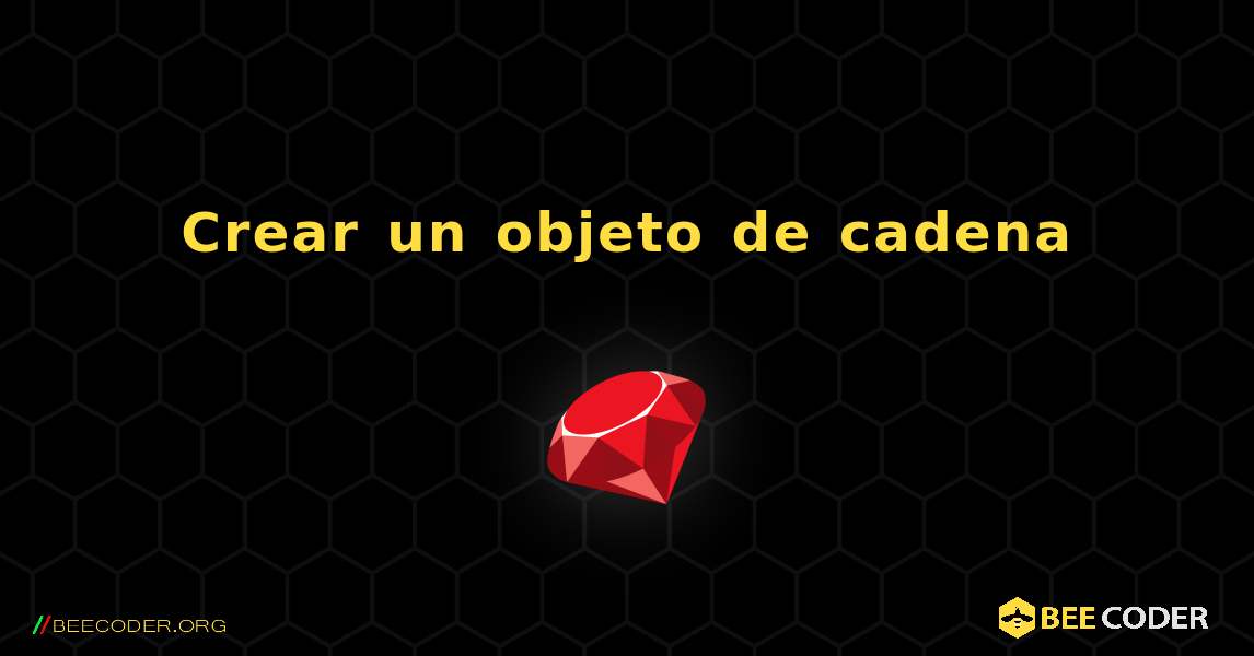 Crear un objeto de cadena. Ruby