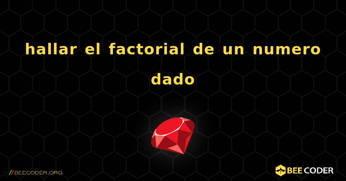 hallar el factorial de un numero dado. Ruby