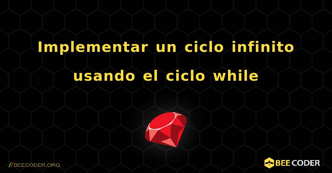 Implementar un ciclo infinito usando el ciclo while. Ruby