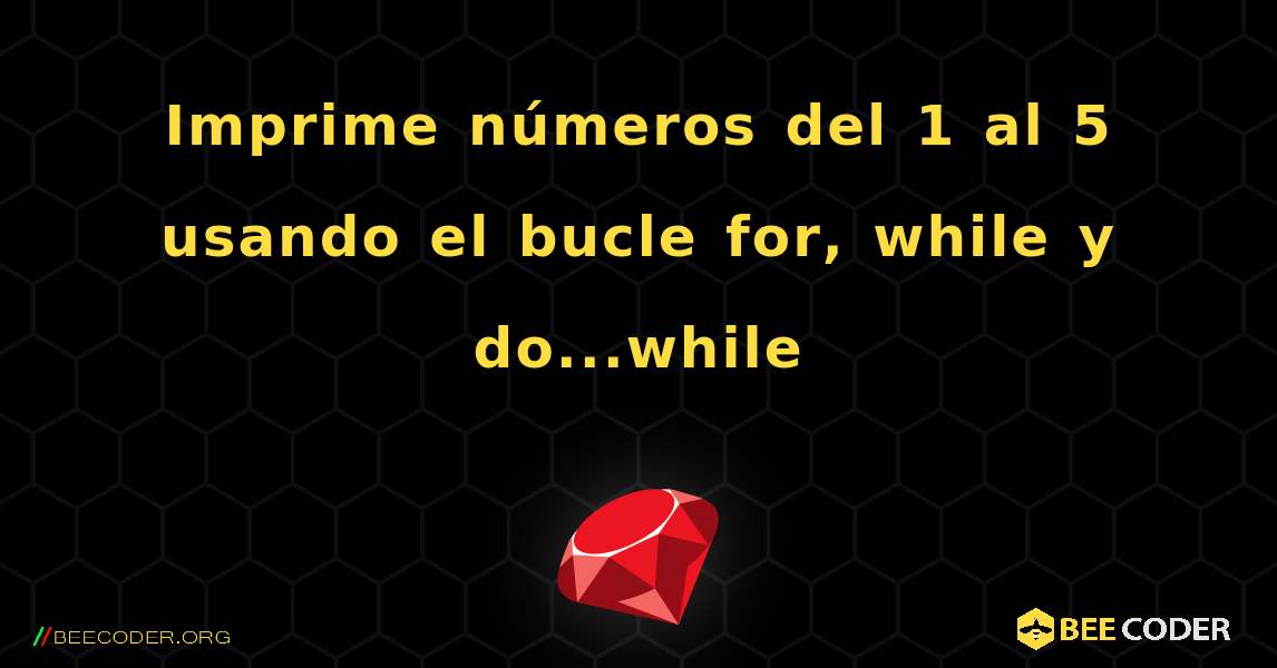 Imprime números del 1 al 5 usando el bucle for, while y do...while. Ruby
