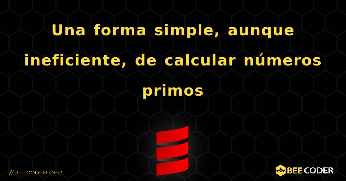 Una forma simple, aunque ineficiente, de calcular números primos. Scala