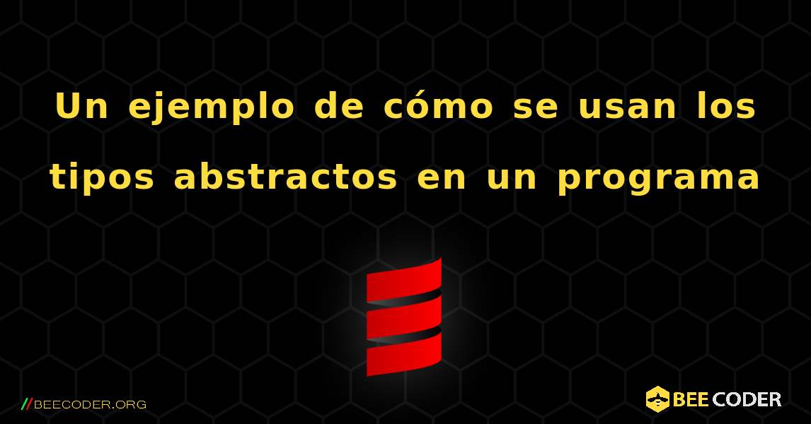 Un ejemplo de cómo se usan los tipos abstractos en un programa. Scala