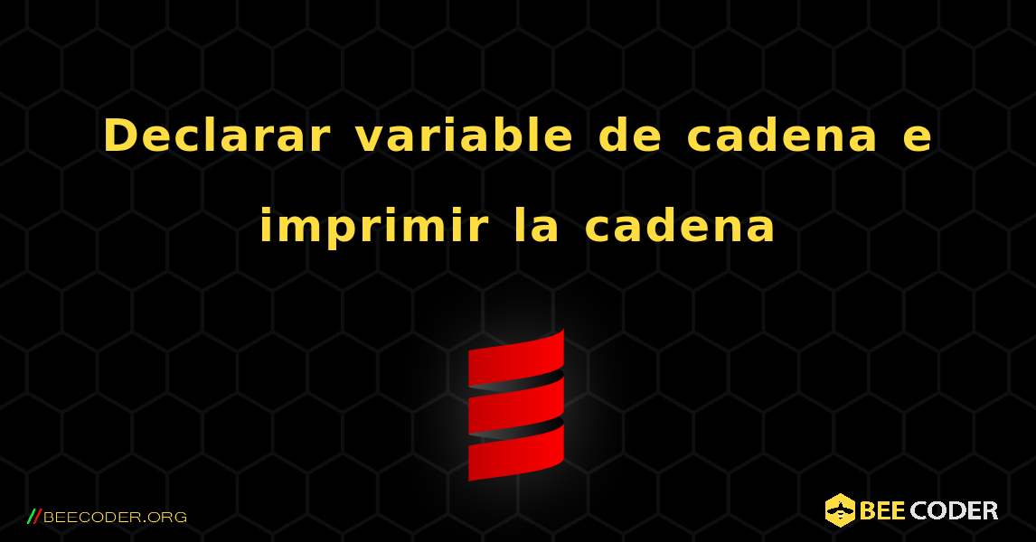 Declarar variable de cadena e imprimir la cadena. Scala