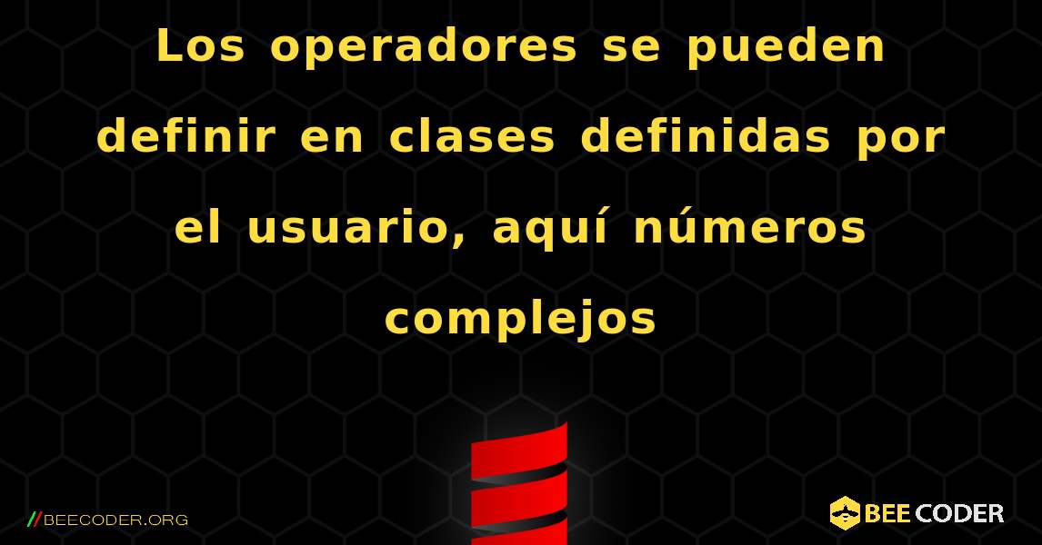 Los operadores se pueden definir en clases definidas por el usuario, aquí números complejos. Scala