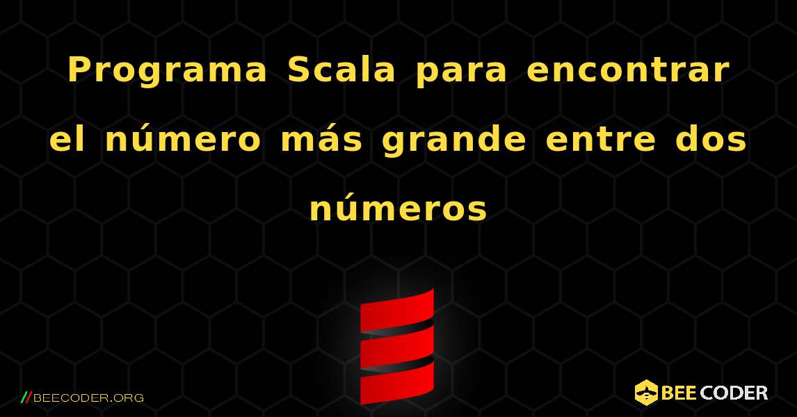 Programa Scala para encontrar el número más grande entre dos números. Scala