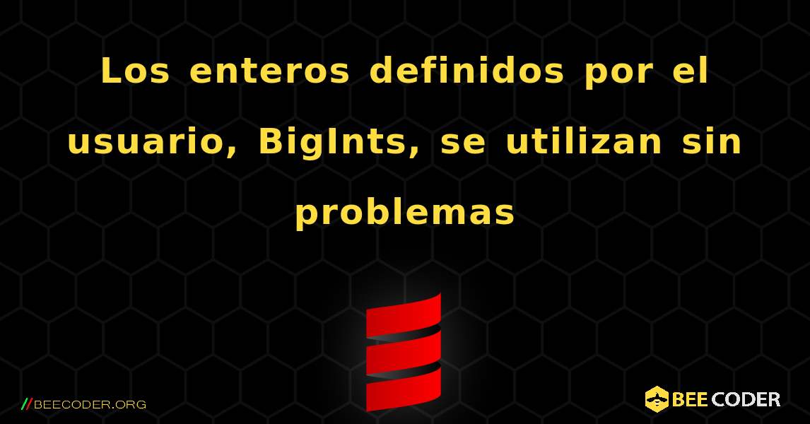 Los enteros definidos por el usuario, BigInts, se utilizan sin problemas. Scala