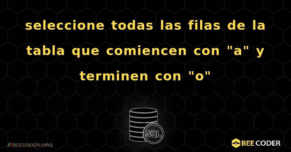 seleccione todas las filas de la tabla que comiencen con "a" y terminen con "o". SQL