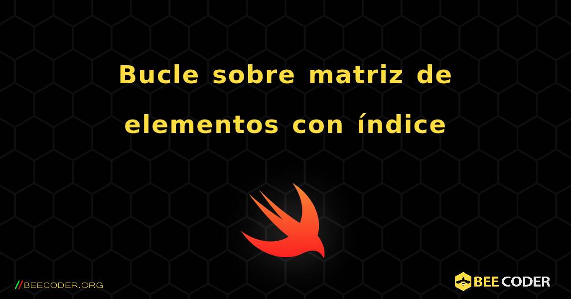 Bucle sobre matriz de elementos con índice. Swift