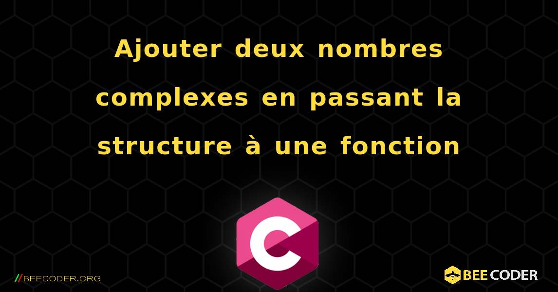 Ajouter deux nombres complexes en passant la structure à une fonction. C