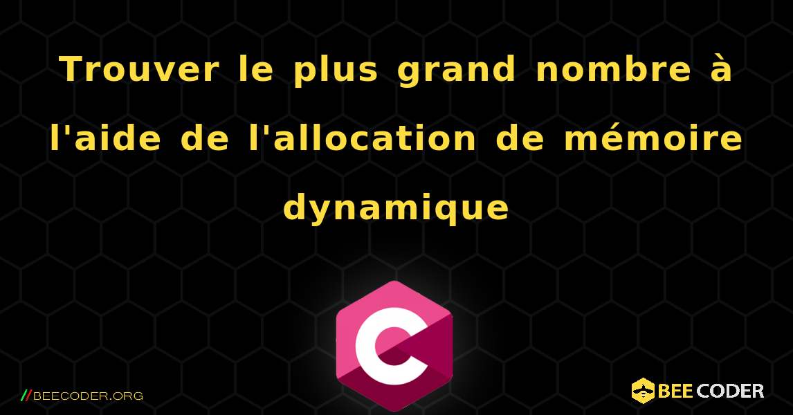 Trouver le plus grand nombre à l'aide de l'allocation de mémoire dynamique. C