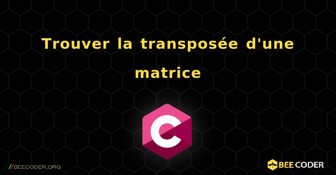 Trouver la transposée d'une matrice. C