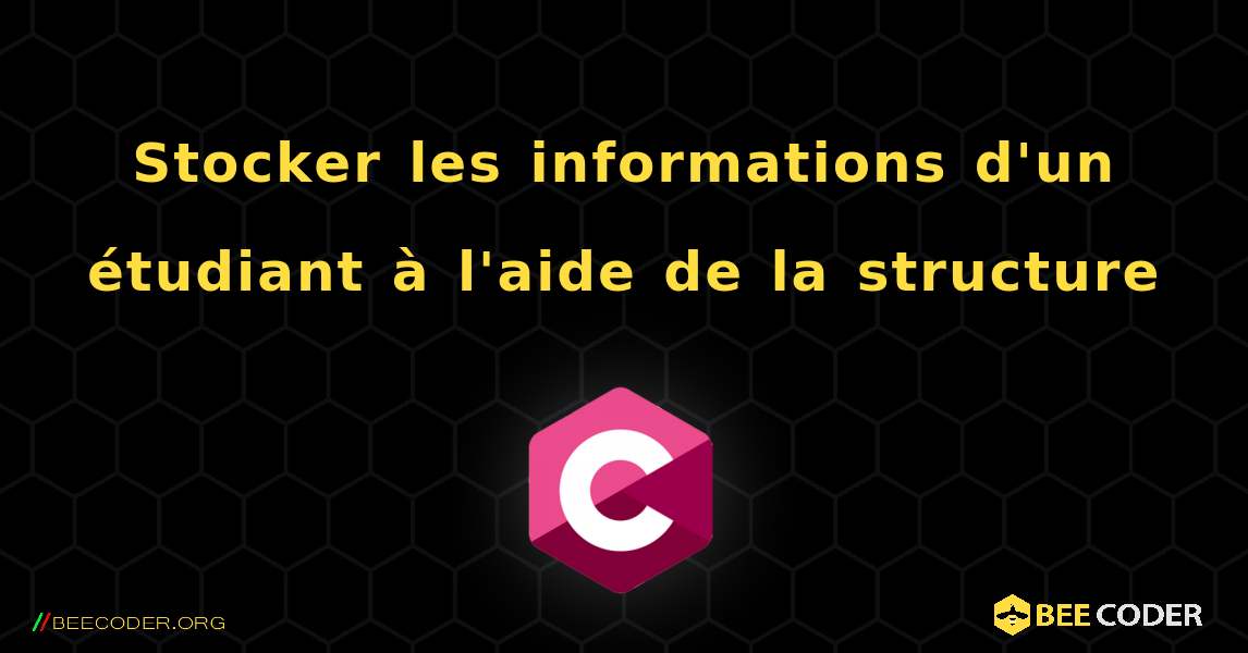 Stocker les informations d'un étudiant à l'aide de la structure. C