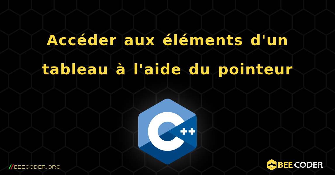 Accéder aux éléments d'un tableau à l'aide du pointeur. C++