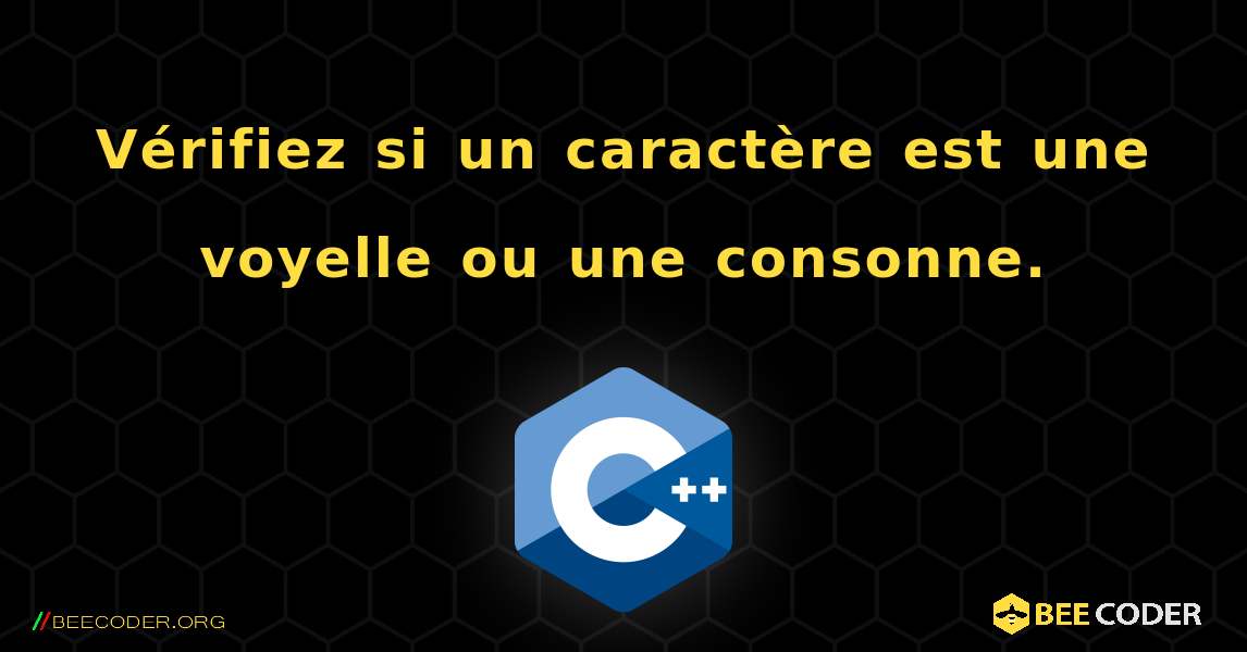 Vérifiez si un caractère est une voyelle ou une consonne.. C++