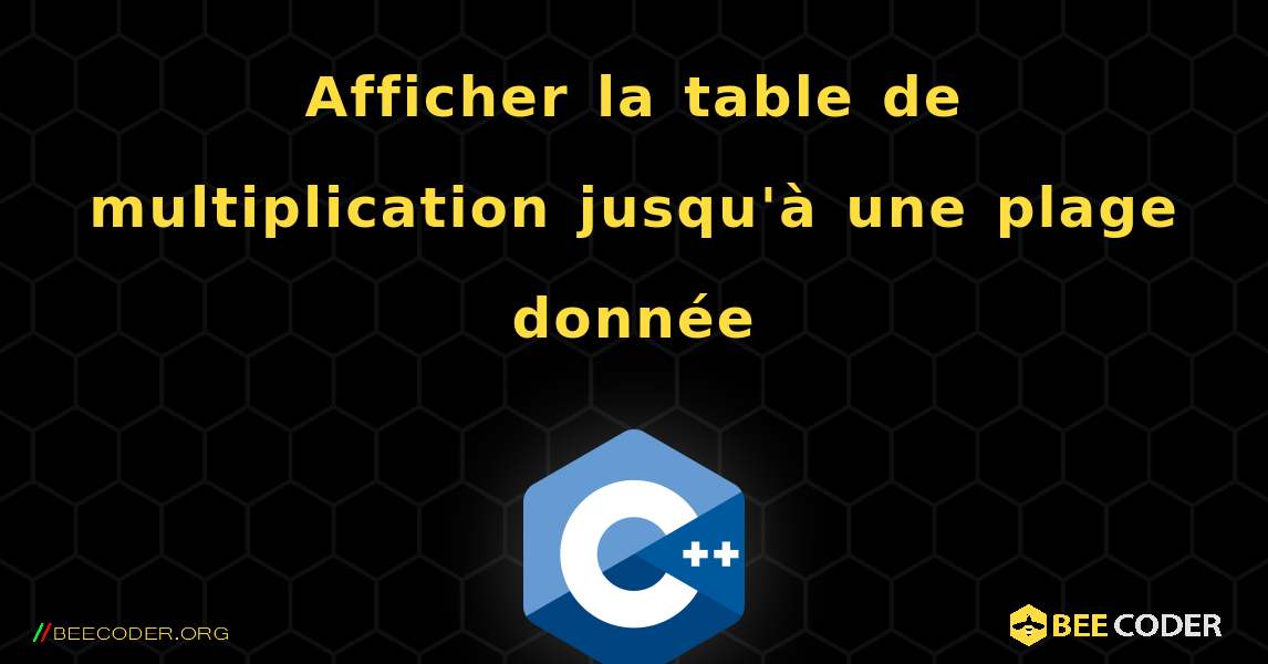 Afficher la table de multiplication jusqu'à une plage donnée. C++