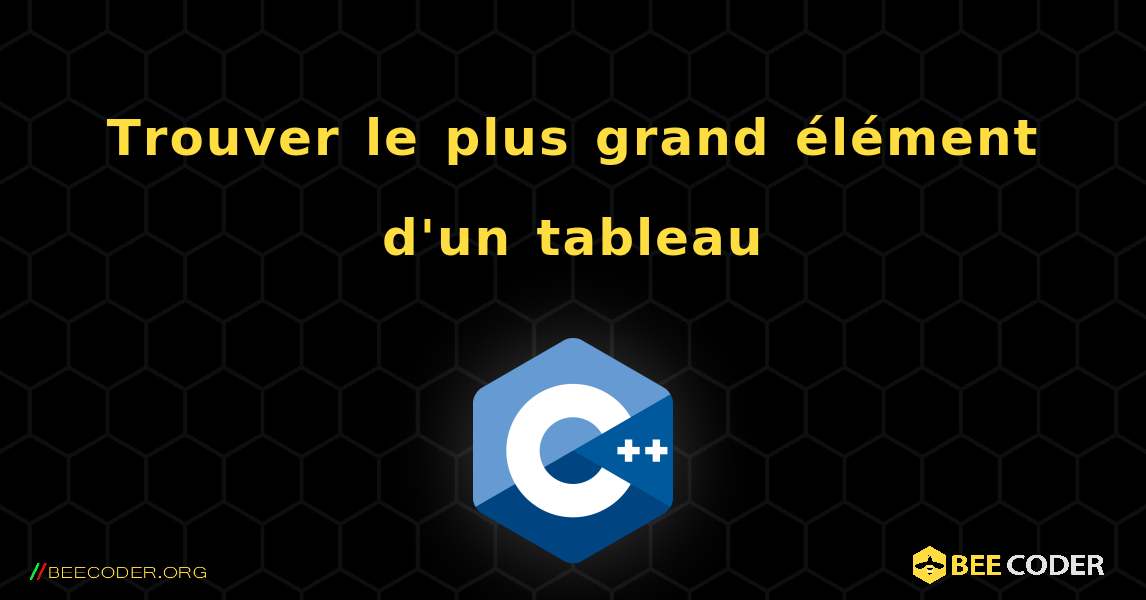 Trouver le plus grand élément d'un tableau. C++