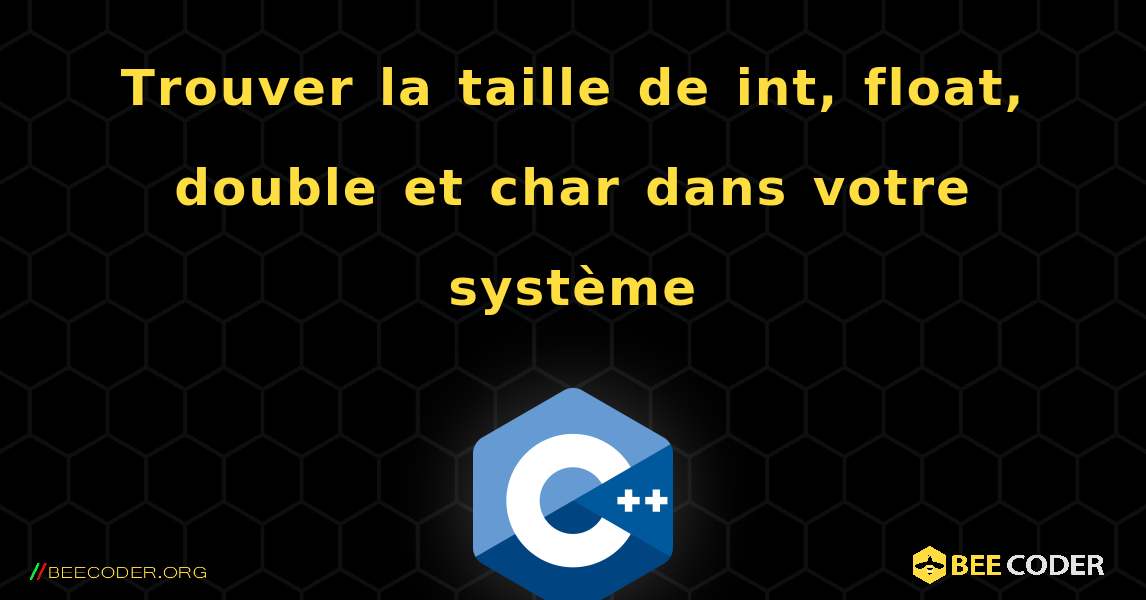 Trouver la taille de int, float, double et char dans votre système. C++