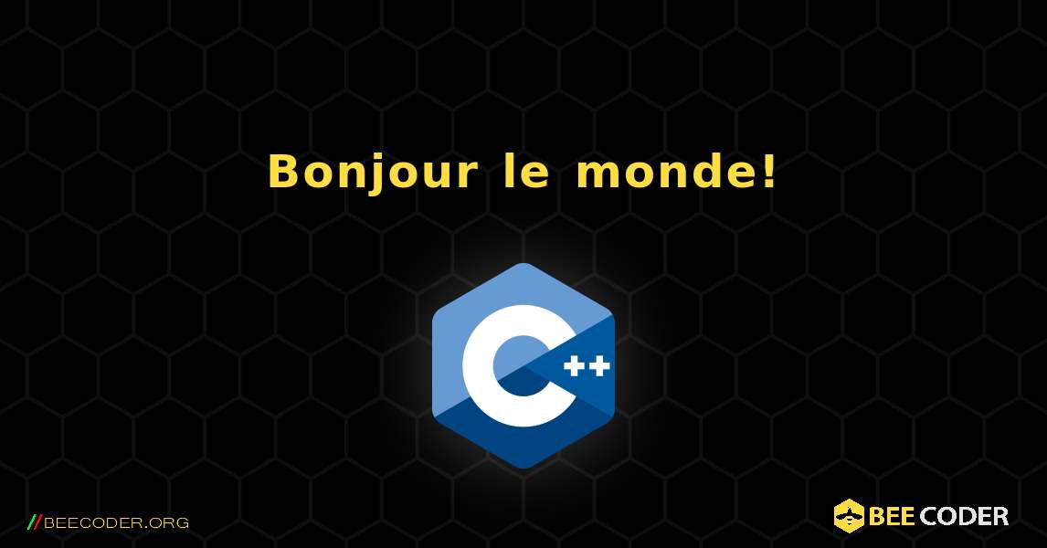 Bonjour le monde!. C++