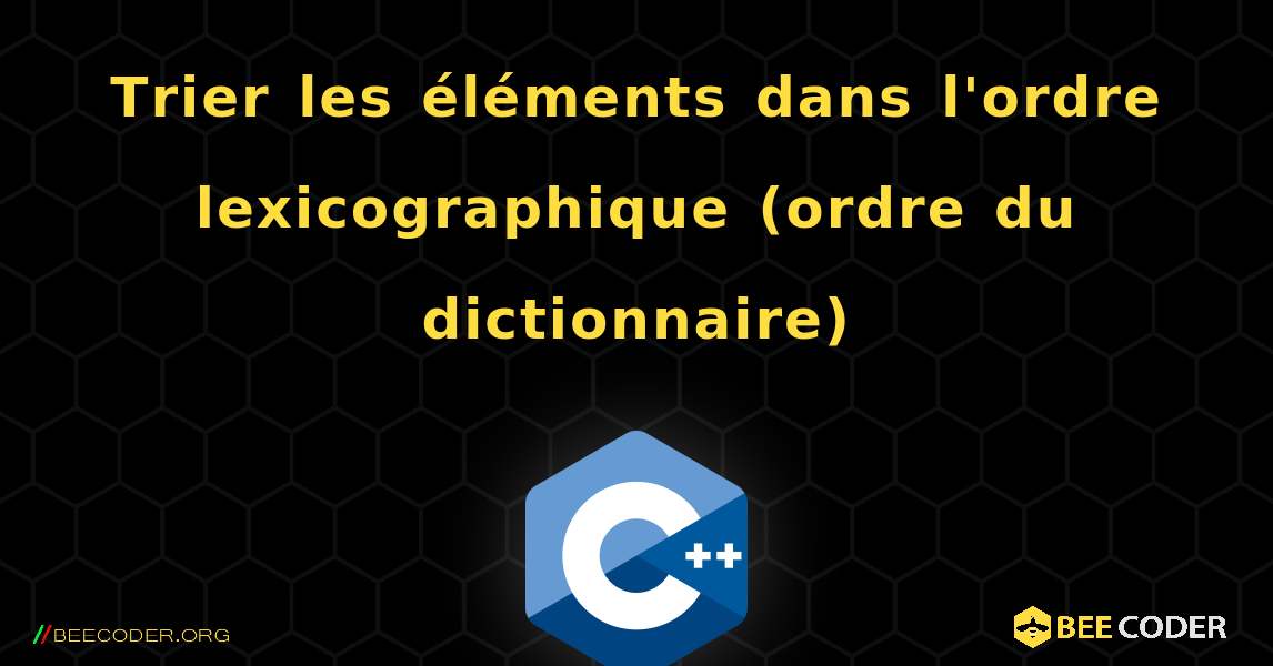 Trier les éléments dans l'ordre lexicographique (ordre du dictionnaire). C++